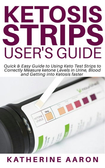 Ketosis Strips User's Guide: Quick & Easy Guide to Using Keto Test Strips to Correctly Measure ketone Levels in Urine, Blood and Getting into Ketosis faster