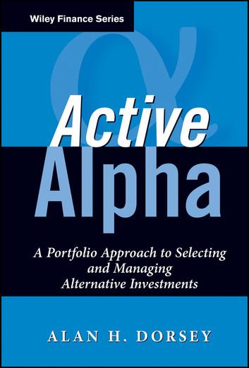 Active Alpha: A Portfolio Approach to Selecting and Managing Alternative Investments