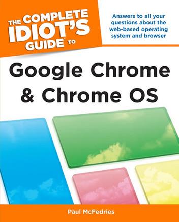 The Complete Idiot's Guide to Google Chrome and Chrome OS: Answers to All Your Questions About the Web-Based Operating System and Browser