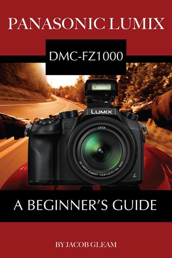 Panasonic Lumix DMC-FZ1000: A Beginner's Guide