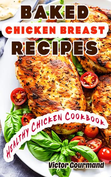 Baked Chicken Breast Recipes: A Healthy Chicken Cookbook
