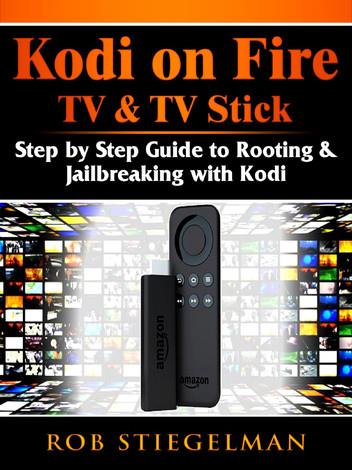 Kodi on Fire TV & TV Stick: Step by Step Guide to Rooting & Jailbreaking with Kodi
