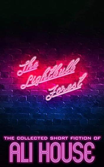 The Lightbulb Forest: The Collected Short Fiction of Ali House