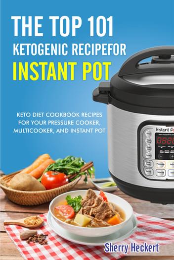 The Top 101 Ketogenic Recipe for Instant Pot.: Keto Diet Cookbook Recipes For Your Pressure Cooker, Multicooker, and Instant Pot.