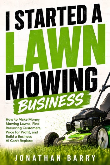 I Started a Lawn Mowing Business: How to Make Money Mowing Lawns, Find Recurring Customers, Price for Profit, and Build a Business AI Can't Replace