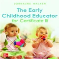 The Early Childhood Educator for Certificate III by Lorraine Walker