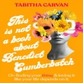 This Is Not A Book About Benedict Cumberbatch by Tabitha Carvan