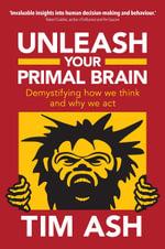 Unleash Your Primal Brain - Demystifying How We Think and Why We Act by Tim Ash