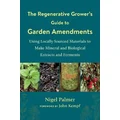 The Regenerative Grower's Guide to Garden Amendments by Nigel Palmer