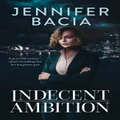 Indecent Ambition by Jennifer Bacia
