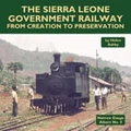 The Sierra Leone Government Railway from Creation to Preservation by Helen Ashby