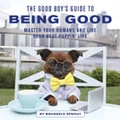 The Good Boy's Guide to Being Good by Brussels Sprout