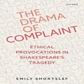 The Drama of Complaint Ethical Provocations in Shakespeare's Tragedy by Emily Shortslef