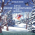 Epic Snow Adventures of the World by Lonely Planet Travel Guide