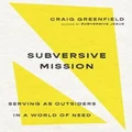 Subversive Mission - Serving as Outsiders in a World of Need by Craig Greenfield