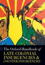 The Oxford Handbook of Late Colonial Insurgencies and Counter-Insurgencies by Martin Thomas