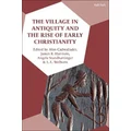 The Village in Antiquity and the Rise of Early Christianity by Alan Cadwallader
