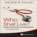 Who Shall Live? Health, Economics And Social Choice (2nd Expanded Edition) by Victor R Fuchs