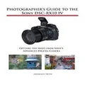 Photographer's Guide to the Sony DSC-RX10 IV by Alexander S. White