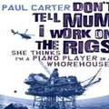 Don't Tell Mum I Work on the Rigs...She Thinks I'm a Piano Player in a Whorehouse by Paul Carter
