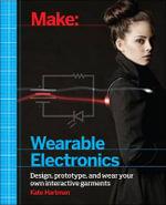 Make: Wearable and Flexible Electronics by Kate Hartman