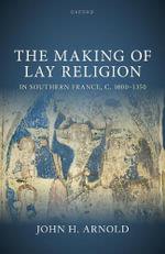 The Making of Lay Religion in Southern France, c. 1000-1350 by John H. Arnold