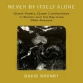 Never By Itself Alone Queer Poetry, Queer Communities in Boston and the Bay Ar by David Grundy