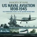 US Naval Aviation 1898-1945: The Pioneering Years to the Second World War