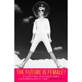 Future Is Female!: 25 Classic Science Fiction Stories By Wom En, From Pulp Pioneers To Ursula K. Le Guin