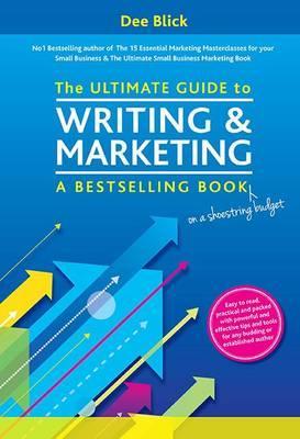 The Ultimate Guide to Writing and Marketing a Bestselling Book on a Shoestring Budget by Dee Blick
