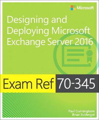 Exam Ref 70345 Designing and Deploying Microsoft Exchange Server 2016 by Paul CunninghamBrian Svidergol