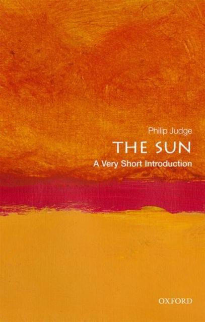 The Sun A Very Short Introduction by Judge & Philip Senior Scientist & Senior Scientist & High Altitude Observatory & National Center for Atmospheric Research