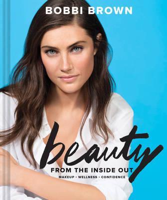Bobbi Brown Beauty from the Inside Out by Bobbi Brown