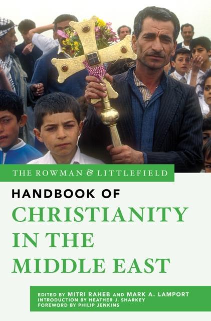 The Rowman Littlefield Handbook of Christianity in the Middle East by Foreword by Philip Jenkins & Introduction by Heather J Sharkey & Edited by Mitri Raheb & Edited by Mark A Lamport