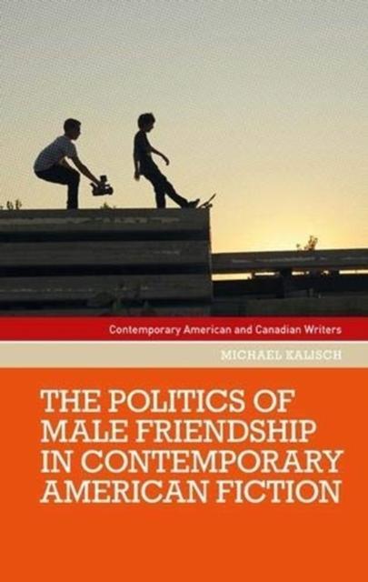 The Politics of Male Friendship in Contemporary American Fiction by Michael Kalisch