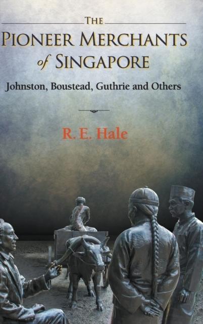 Pioneer Merchants Of Singapore The Johnston Boustead Guthrie And Others by Richard Edward Hale