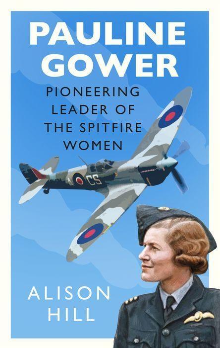 Pauline Gower Pioneering Leader of the Spitfire Women by Alison Hill