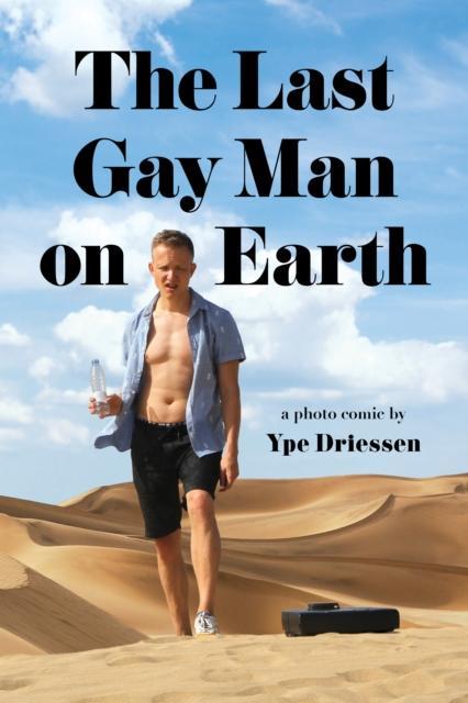 The Last Gay Man on Earth by Ype Driessen
