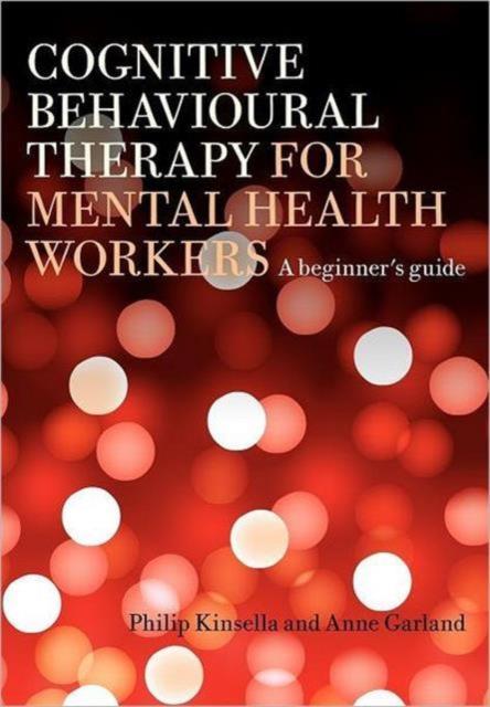 Cognitive Behavioural Therapy for Mental Health Workers by Kinsella & Philip Nottinghamshire Health Care Trust & UKGarland & Anne Nottingham Psychotherapy Unit & UK
