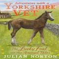Adventures with a Yorkshire Vet The Lucky Foal and Other Animal Tales by Julian Norton