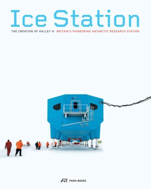 Ice Station The Creation of Halley VI. Britains Pioneering Antarctic Research Station by . Slavid