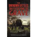 The Unknown Battles That Lie Beyond the Grave by Sylvester Alex Bosch
