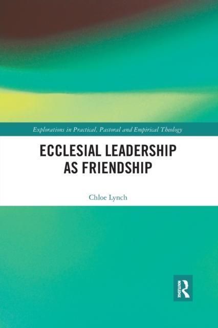 Ecclesial Leadership as Friendship by Lynch & Chloe London School of Theology & UK